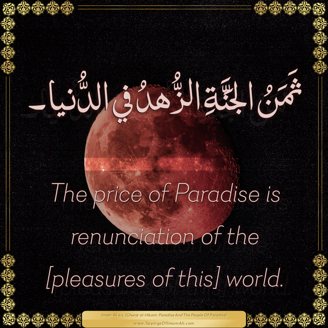 The price of Paradise is renunciation of the [pleasures of this] world.